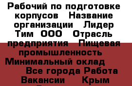 Рабочий по подготовке корпусов › Название организации ­ Лидер Тим, ООО › Отрасль предприятия ­ Пищевая промышленность › Минимальный оклад ­ 32 000 - Все города Работа » Вакансии   . Крым,Бахчисарай